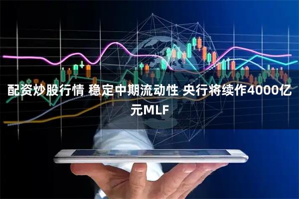 配资炒股行情 稳定中期流动性 央行将续作4000亿元MLF