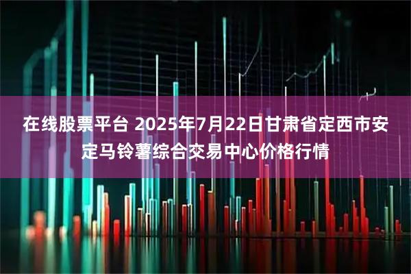 在线股票平台 2025年7月22日甘肃省定西市安定马铃薯综合交易中心价格行情